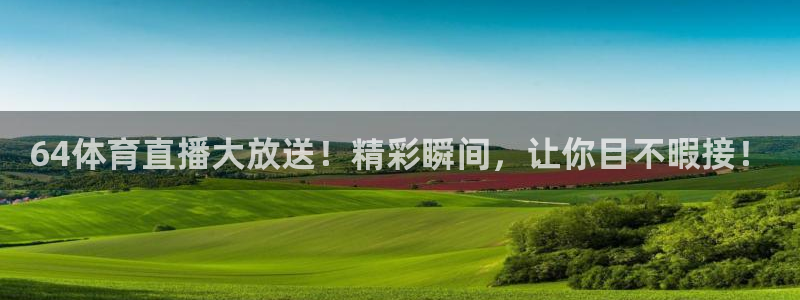 64体育直播大放送！精彩瞬间，让你目不暇接！